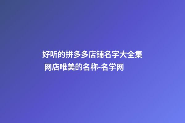 好听的拼多多店铺名字大全集 网店唯美的名称-名学网-第1张-店铺起名-玄机派
